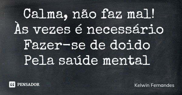Calma, não faz mal! Às vezes é necessário Fazer-se de doido Pela saúde mental... Frase de Kelwin Fernandes.