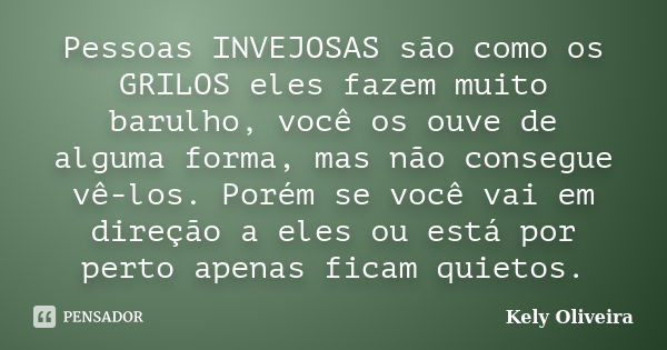 Pessoas INVEJOSAS são como os GRILOS eles fazem muito barulho, você os ouve de alguma forma, mas não consegue vê-los. Porém se você vai em direção a eles ou est... Frase de Kely Oliveira.