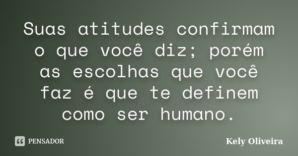 Suas atitudes confirmam o que você diz; porém as escolhas que você faz é que te definem como ser humano.... Frase de Kely Oliveira.