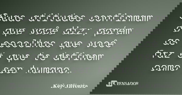 Suas atitudes confirmam o que você diz; porém as escolhas que você faz é que te definem como ser humano.... Frase de Kely Oliveira.