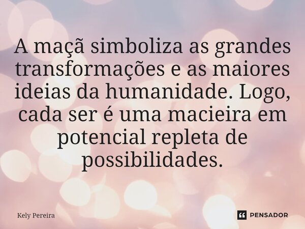 ⁠A maçã simboliza as grandes transformações e as maiores ideias da humanidade. Logo, cada ser é uma macieira em potencial repleta de possibilidades.... Frase de Kely Pereira.