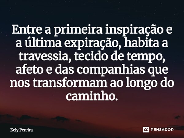 ⁠Entre a primeira inspiração e a última expiração, habita a travessia, tecido de tempo, afeto e das companhias que nos transformam ao longo do caminho.... Frase de Kely Pereira.