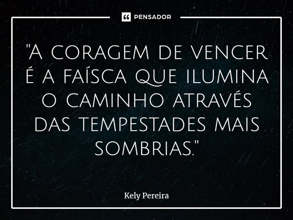 ⁠"A coragem de vencer é a faísca que ilumina o caminho através das tempestades mais sombrias."... Frase de Kely Pereira.