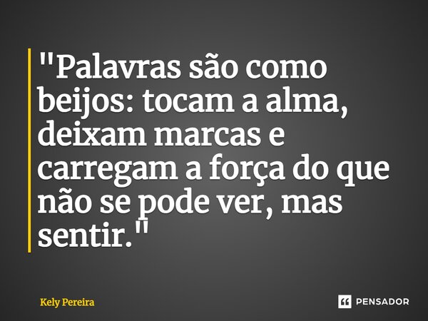 ⁠"Palavras são como beijos: tocam a alma, deixam marcas e carregam a força do que não se pode ver, mas sentir."... Frase de Kely Pereira.