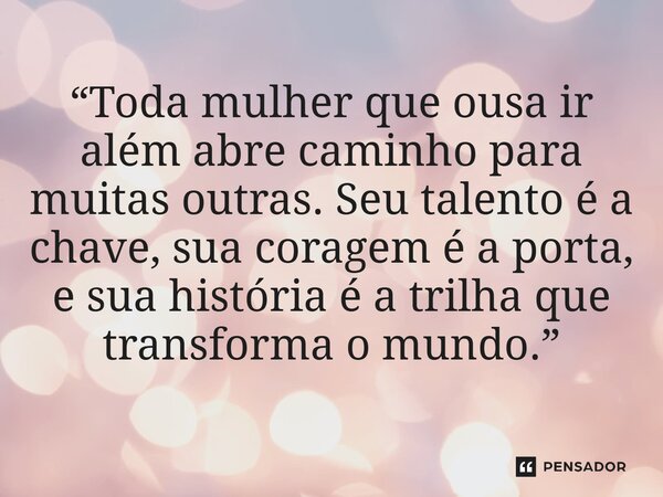 ⁠“Toda mulher que ousa ir além abre caminho para muitas outras. Seu talento é a chave, sua coragem é a porta, e sua história é a trilha que transforma o mundo.”... Frase de Kely Pereira.