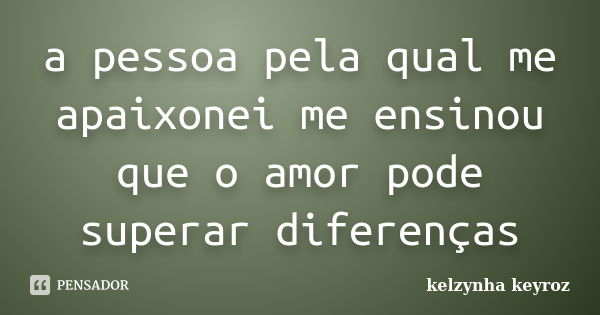 a pessoa pela qual me apaixonei me ensinou que o amor pode superar diferenças... Frase de kelzynha keyroz.