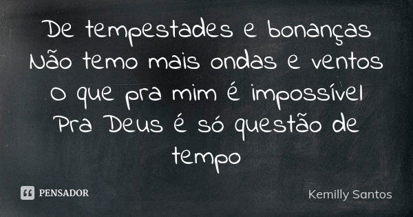 De tempestades e bonanças Não temo mais ondas e ventos O que pra mim é impossível Pra Deus é só questão de tempo... Frase de Kemilly Santos.