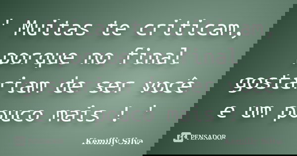 ' Muitas te criticam, porque no final gostariam de ser você e um pouco mais ! '... Frase de Kemilly Silva.