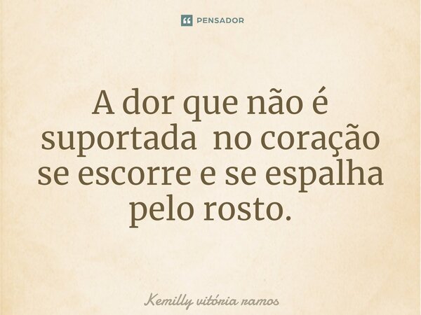 A dor que não é suportada no coração se escorre e se espalha pelo rosto.... Frase de Kemilly vitória ramos.