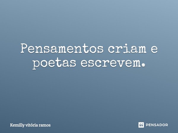 Pensamentos criam e poetas escrevem. ⁠... Frase de Kemilly vitória ramos.