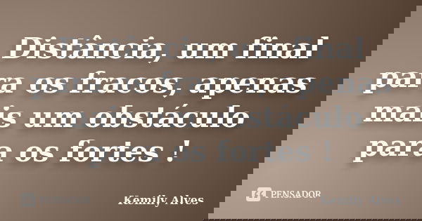 Distância, um final para os fracos, apenas mais um obstáculo para os fortes !... Frase de Kemily Alves.
