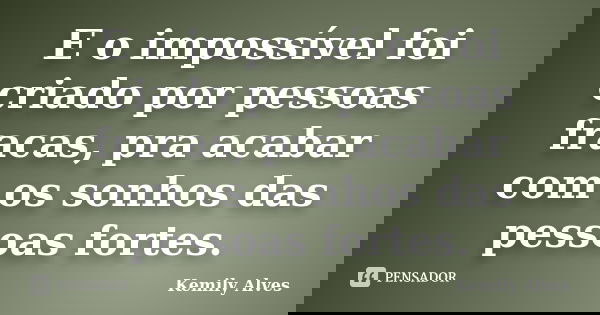 E o impossível foi criado por pessoas fracas, pra acabar com os sonhos das pessoas fortes.... Frase de Kemily Alves..