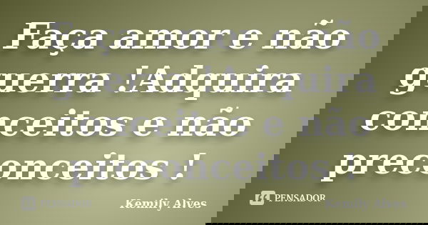 Faça amor e não guerra !Adquira conceitos e não preconceitos !... Frase de Kemily Alves.