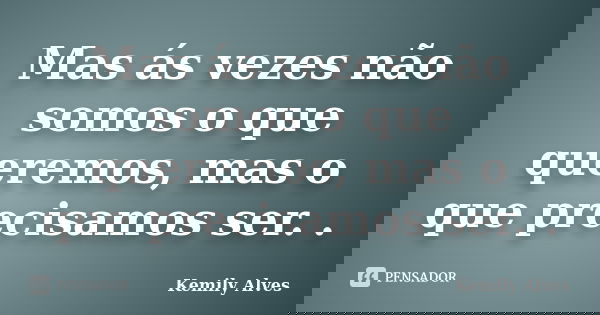 Mas ás vezes não somos o que queremos, mas o que precisamos ser. .... Frase de Kemily Alves.