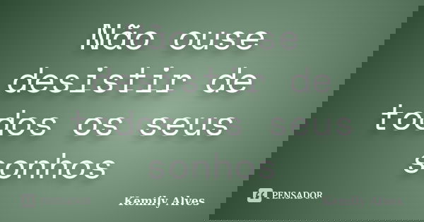 Não ouse desistir de todos os seus sonhos... Frase de Kemily Alves.
