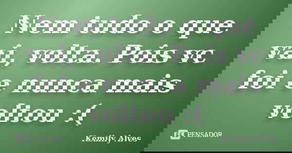 Nem tudo o que vai, volta. Pois vc foi e nunca mais voltou :(... Frase de Kemily Alves.
