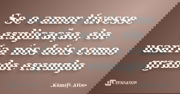 Se o amor tivesse explicação, ele usaria nós dois como grande exemplo... Frase de Kemily Alves.