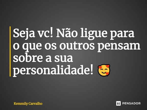 Seja vc! Não ligue para o que os outros pensam sobre a sua personalidade! 🥰... Frase de Kemmily Carvalho.