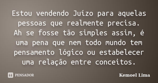 Estou vendendo Juízo para aquelas pessoas que realmente precisa. Ah se fosse tão simples assim, é uma pena que nem todo mundo tem pensamento lógico ou estabelec... Frase de Kemoel Lima.