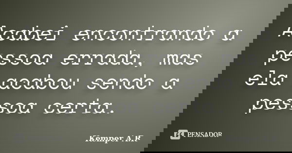 Acabei encontrando a pessoa errada, mas ela acabou sendo a pessoa certa.... Frase de Kemper A.R.