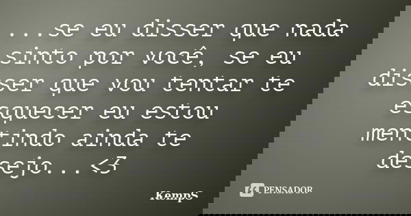 ...se eu disser que nada sinto por você, se eu disser que vou tentar te esquecer eu estou mentindo ainda te desejo...<3... Frase de KempS.