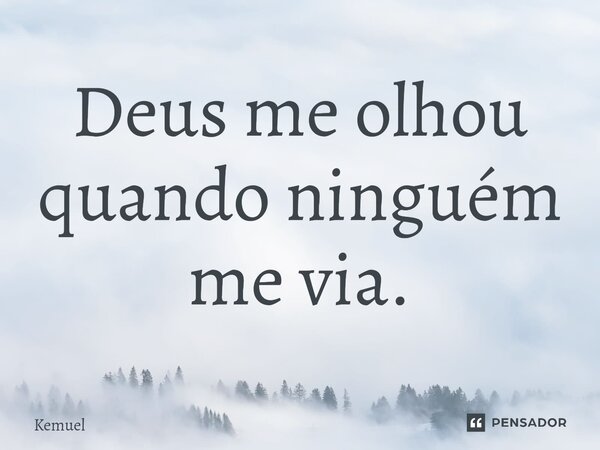 ⁠Deus me olhou quando ninguém me via.... Frase de Kemuel.