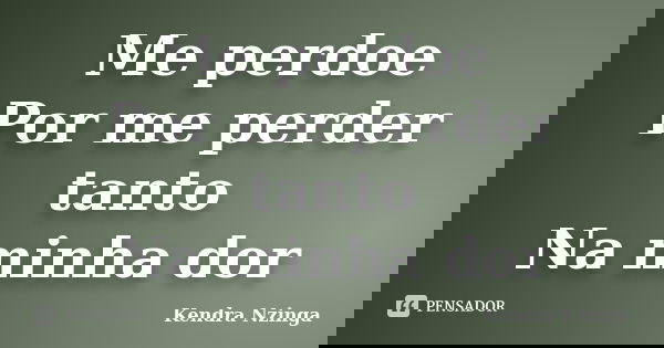 Me perdoe Por me perder tanto Na minha dor... Frase de Kendra Nzinga.