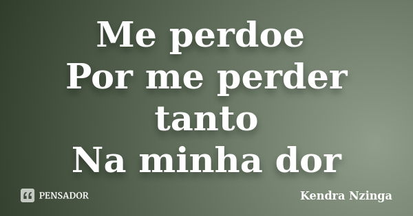 Me perdoe Por me perder tanto Na minha dor... Frase de Kendra Nzinga.