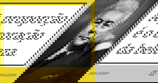 A proporção é o coração da beleza.... Frase de Ken Follett.