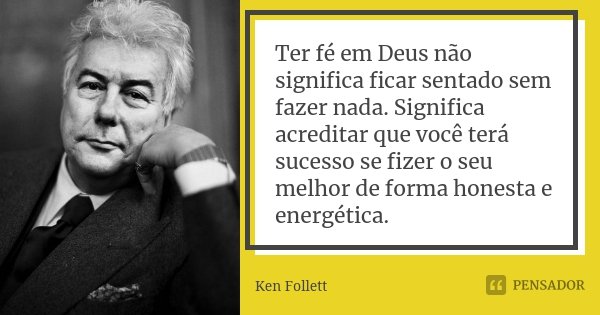 Ter fé em Deus não significa ficar sentado sem fazer nada. Significa acreditar que você terá sucesso se fizer o seu melhor de forma honesta e energética.... Frase de Ken Follett.