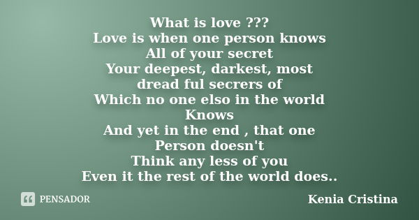 What is love ??? Love is when one person knows All of your secret Your deepest, darkest, most dread ful secrers of Which no one elso in the world Knows And yet ... Frase de Kenia Cristina.