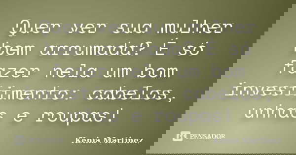 Quer ver sua mulher bem arrumada? É só fazer nela um bom investimento: cabelos, unhas e roupas!... Frase de Kenia Martinez.