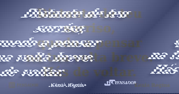 Distante de teu sorriso, quedo a pensar na tua volta breve. Hás de voltar.... Frase de Kenia Regina.