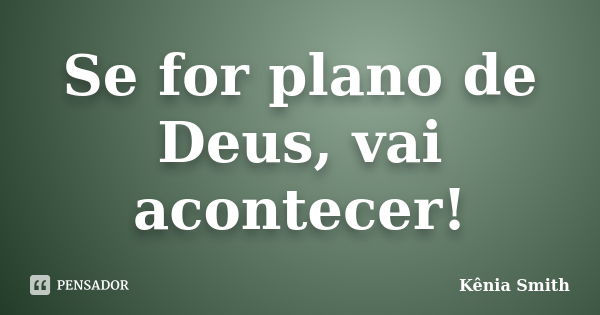 Se for plano de Deus, vai acontecer!... Frase de Kênia Smith.