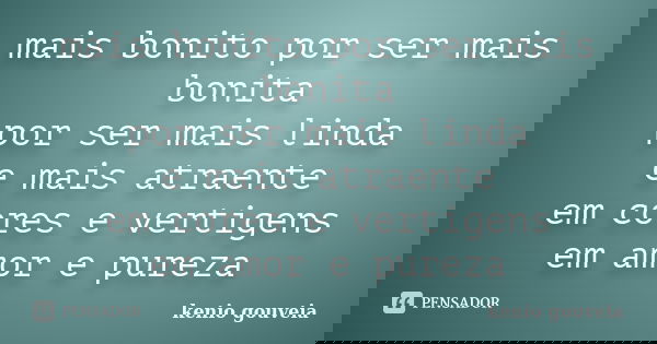mais bonito por ser mais bonita por ser mais linda e mais atraente em cores e vertigens em amor e pureza... Frase de kenio gouveia.