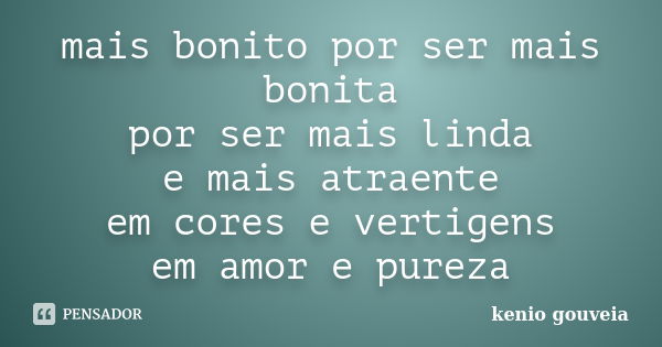 mais bonito por ser mais bonita por ser mais linda e mais atraente em cores e vertigens em amor e pureza... Frase de kenio gouveia.