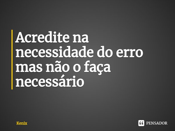 Acredite na necessidade do erro mas não o faça necessário⁠... Frase de Kenix.