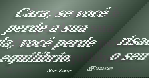 Cara, se você perde a sua risada, você perde o seu equilíbrio.... Frase de Ken Kesey.
