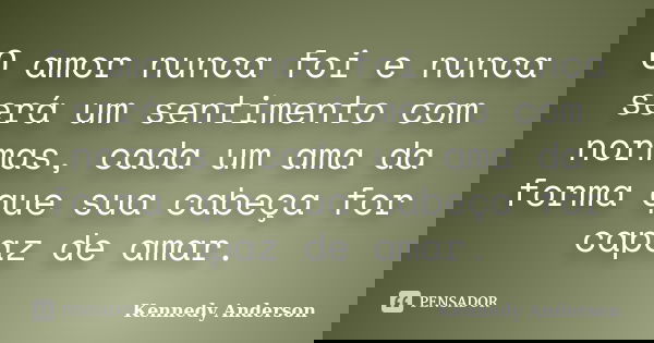 O amor nunca foi e nunca será um sentimento com normas, cada um ama da forma que sua cabeça for capaz de amar.... Frase de Kennedy Anderson.