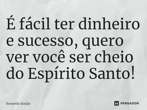 É fácil ter dinheiro e sucesso, quero ver você ser cheio do Espírito Santo!⁠... Frase de Kennedy Araújo.