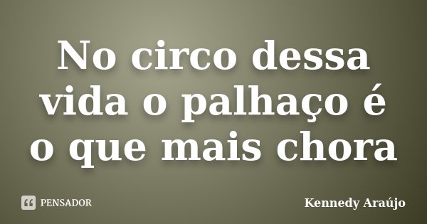 No circo dessa vida o palhaço é o que mais chora... Frase de Kennedy Araújo.