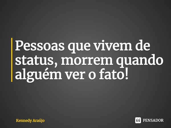 ⁠Pessoas que vivem de status, morrem quando alguém ver o fato!... Frase de Kennedy Araújo.