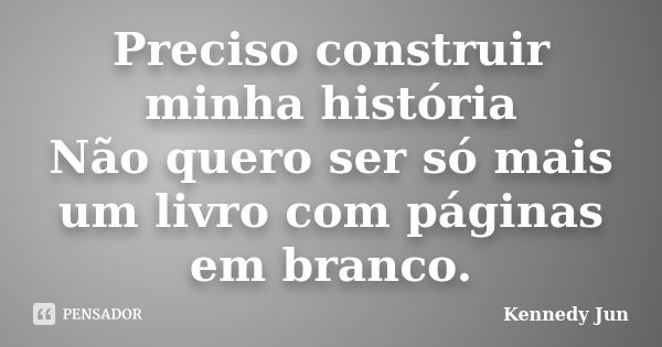 Preciso construir minha história Não quero ser só mais um livro com páginas em branco.... Frase de Kennedy Jun.