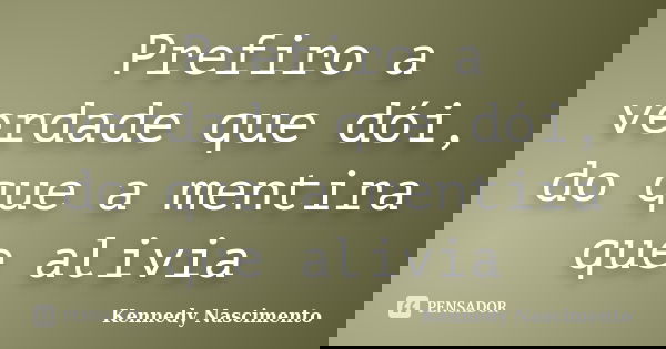 Prefiro a verdade que dói, do que a mentira que alivia... Frase de Kennedy Nascimento.