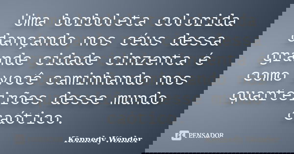 Uma borboleta colorida dançando nos céus dessa grande cidade cinzenta é como você caminhando nos quarteirões desse mundo caótico.... Frase de Kennedy Wender.