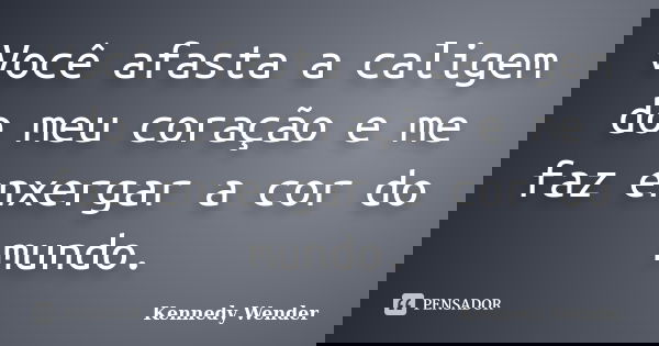 Você afasta a caligem do meu coração e me faz enxergar a cor do mundo.... Frase de Kennedy Wender.