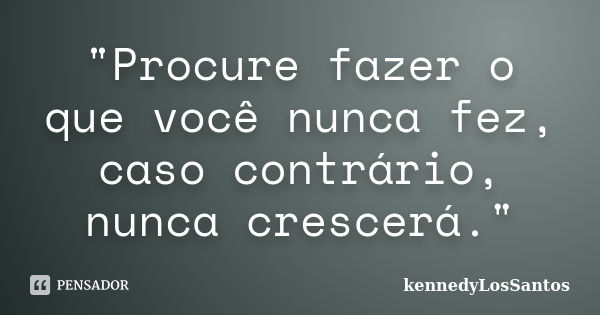 "Procure fazer o que você nunca fez, caso contrário, nunca crescerá."... Frase de kennedyLosSantos.