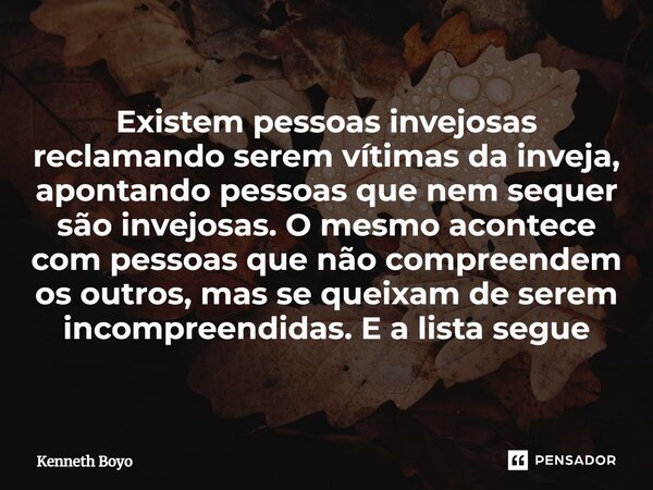 Existem pessoas invejosas reclamando serem vítimas da inveja, apontando pessoas que nem sequer são invejosas. O mesmo acontece com pessoas que não compreende... Frase de kenneth Boyo.