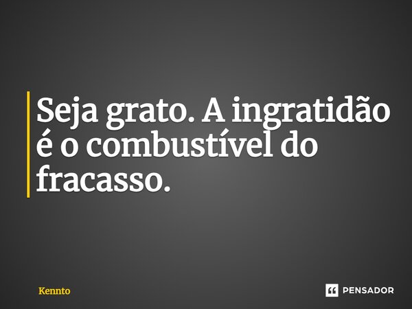 ⁠Seja grato. A ingratidão é o combustível do fracasso.... Frase de Kennto.