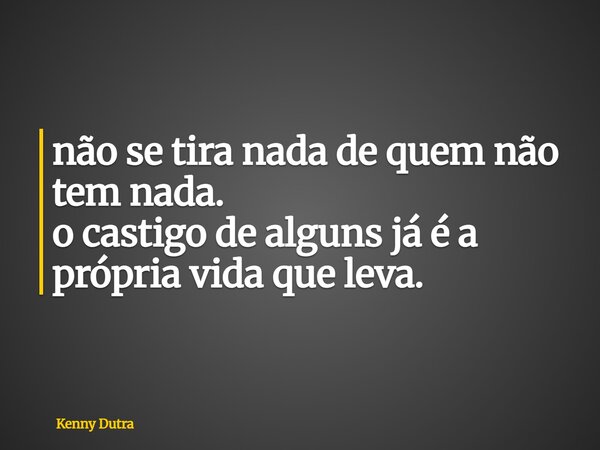 não se tira nada de quem não tem nada. o castigo de alguns já é a própria vida que leva.⁠... Frase de Kenny Dutra.